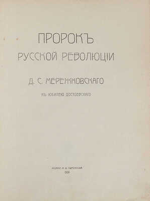 Мережковский Д.С. Пророк русской революции. К юбилею Достоевского. СПб.: Изд. М.В. Пирожкова, 1906.